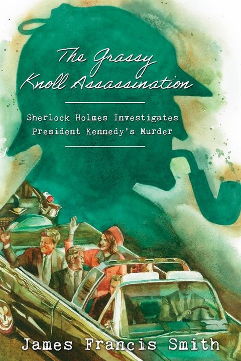 The Grassy Knoll Assassination: Sherlock Holmes Investigates President Kennedy's Murder(Kobo/電子書)