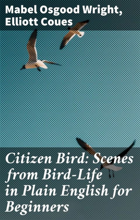 Citizen Bird: Scenes from Bird-Life in Plain English for Beginners(Kobo/電子書)