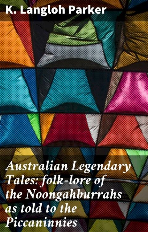 Australian Legendary Tales: folk-lore of the Noongahburrahs as told to the Piccaninnies(Kobo/電子書)