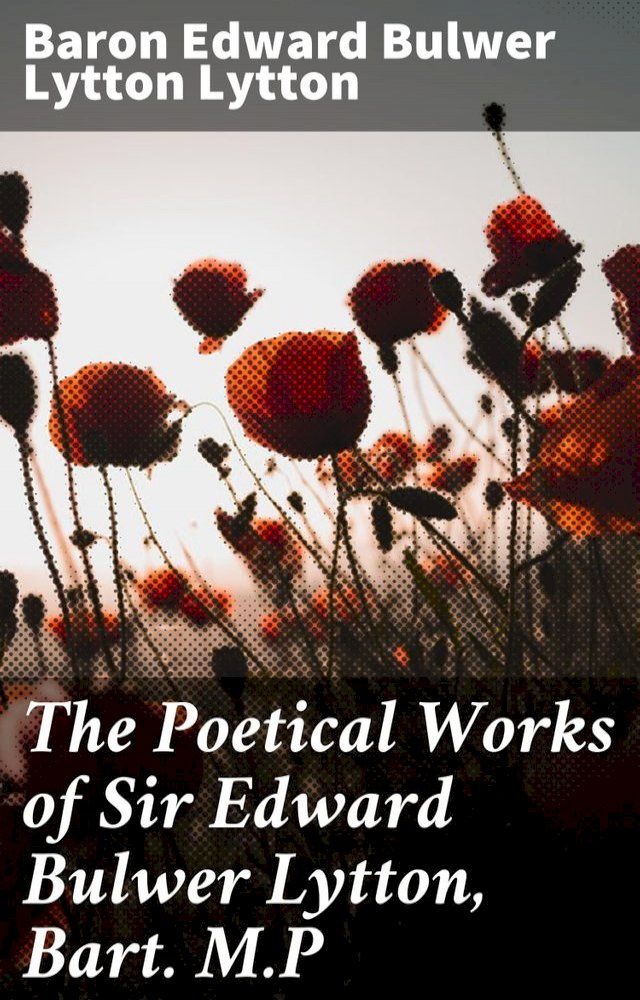  The Poetical Works of Sir Edward Bulwer Lytton, Bart. M.P(Kobo/電子書)