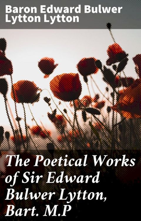 The Poetical Works of Sir Edward Bulwer Lytton, Bart. M.P(Kobo/電子書)