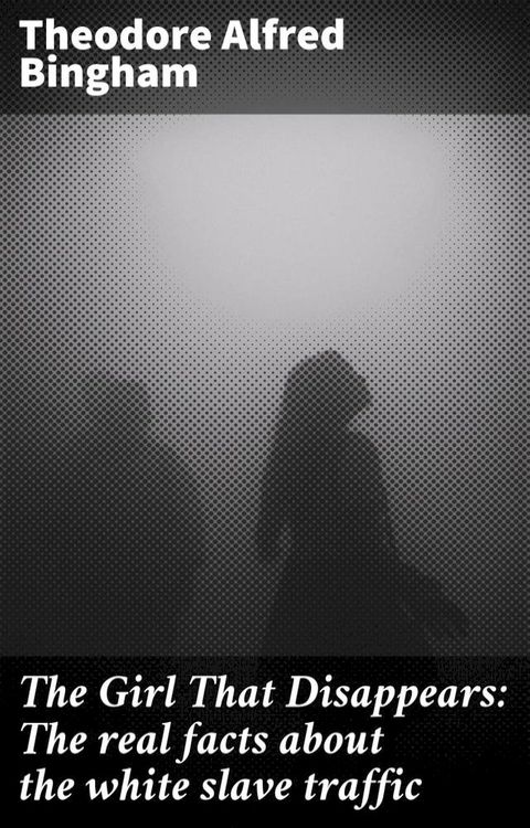 The Girl That Disappears: The real facts about the white slave traffic(Kobo/電子書)