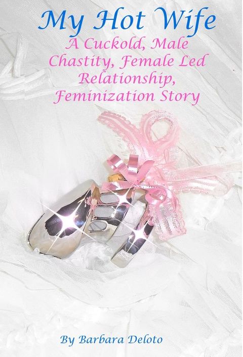 My Hot Wife: A Cuckold, Male Chastity, Female Led Relationship, Feminization Story(Kobo/電子書)