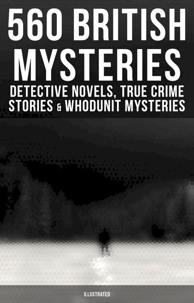  560 British Mysteries: Detective Novels, True Crime Stories & Whodunit Mysteries (Illustrated)(Kobo/電子書)