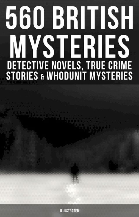 560 British Mysteries: Detective Novels, True Crime Stories & Whodunit Mysteries (Illustrated)(Kobo/電子書)