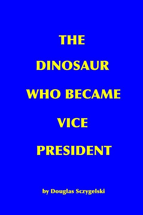 The Dinosaur Who Became Vice President: A Work of Science Fiction(Kobo/電子書)