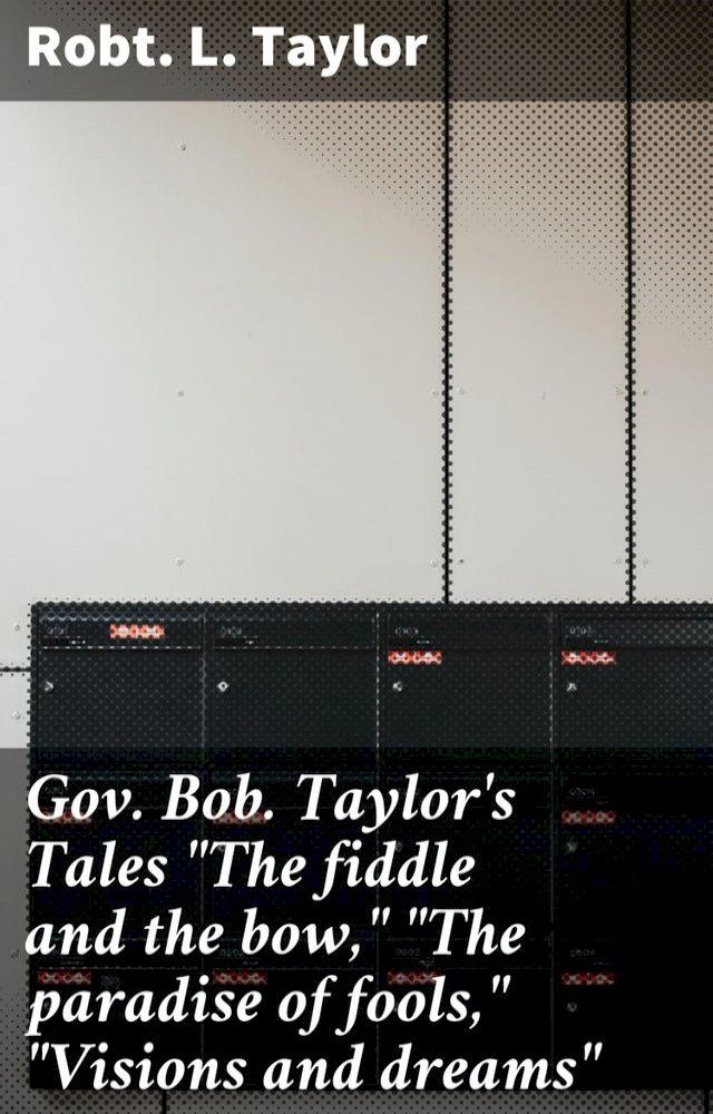  Gov. Bob. Taylor's Tales "The fiddle and the bow," "The paradise of fools," "Visions and dreams"(Kobo/電子書)