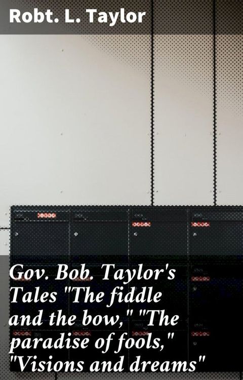 Gov. Bob. Taylor's Tales "The fiddle and the bow," "The paradise of fools," "Visions and dreams"(Kobo/電子書)