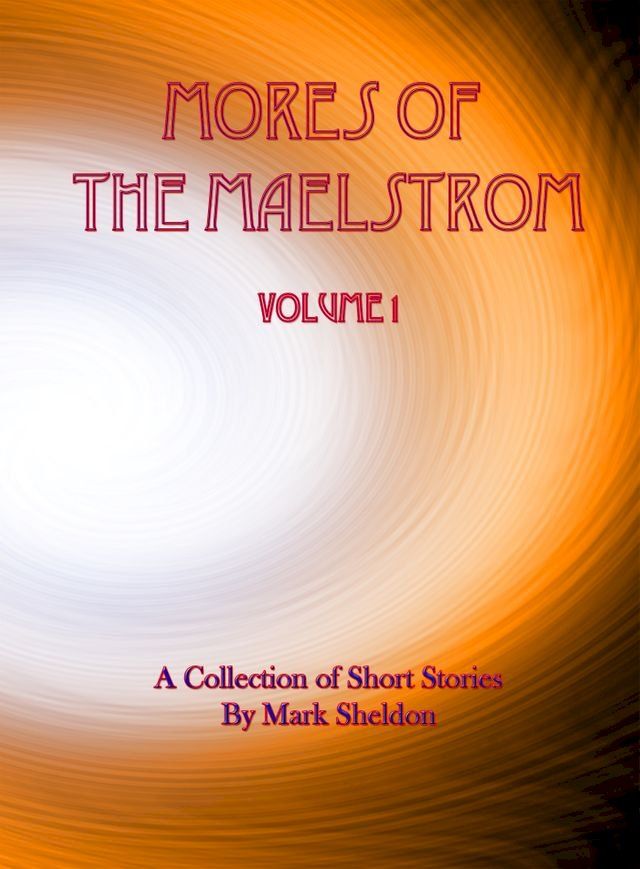  Mores of the Maelstrom: Volume 1 (A Collection of Short Stories by Mark Sheldon)(Kobo/電子書)