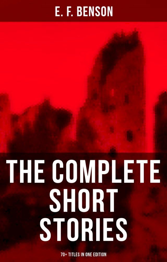  The Complete Short Stories of E. F. Benson - 70+ Titles in One Edition(Kobo/電子書)