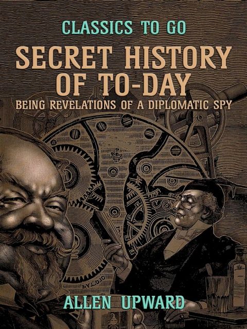 Secret History of To-day, Being Revelations of a Diplomatic Spy(Kobo/電子書)