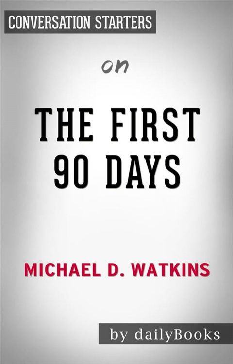 The First 90 Days: by Michael Watkins  Conversation Starters(Kobo/電子書)