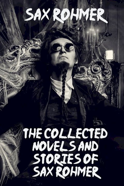 The Collected Novels and Stories of Sax Rohmer (Arthur Henry Sarsfield Ward)(Kobo/電子書)