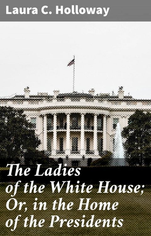 The Ladies of the White House; Or, in the Home of the Presidents(Kobo/電子書)