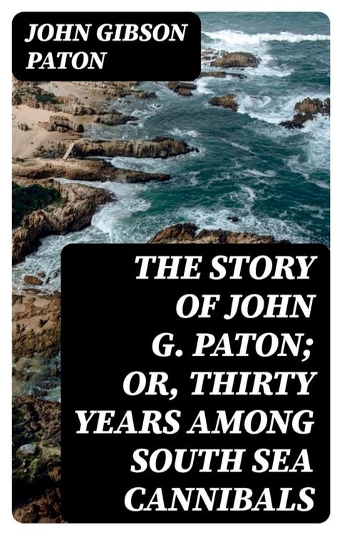 The Story of John G. Paton; Or, Thirty Years Among South Sea Cannibals(Kobo/電子書)