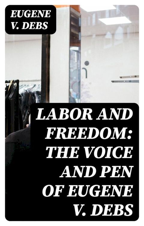 Labor and Freedom: The Voice and Pen of Eugene V. Debs(Kobo/電子書)