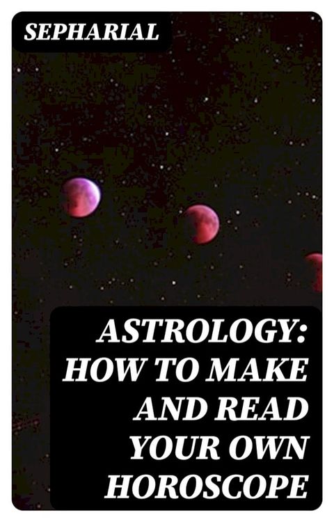 Astrology: How to Make and Read Your Own Horoscope(Kobo/電子書)