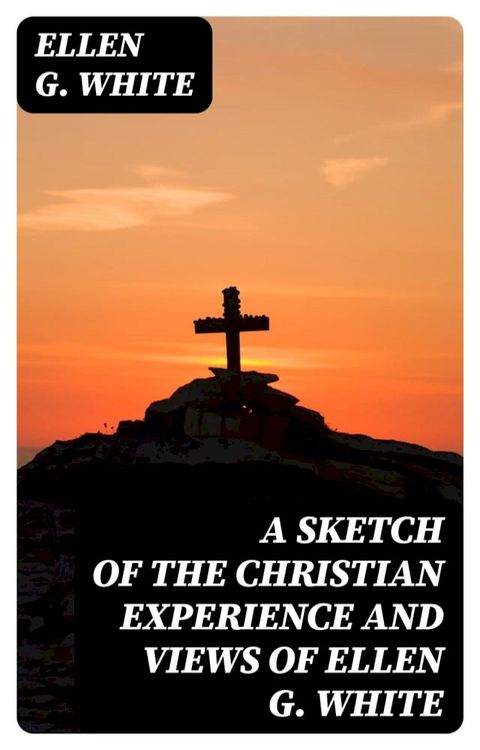 A Sketch of the Christian Experience and Views of Ellen G. White(Kobo/電子書)