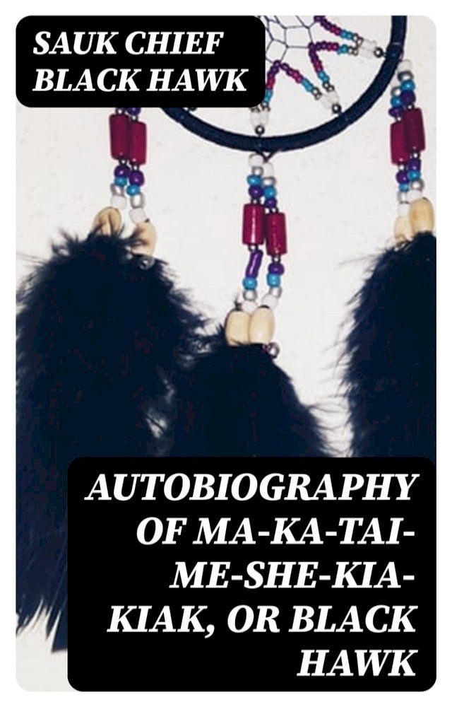  Autobiography of Ma-ka-tai-me-she-kia-kiak, or Black Hawk(Kobo/電子書)