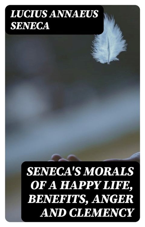 Seneca's Morals of a Happy Life, Benefits, Anger and Clemency(Kobo/電子書)