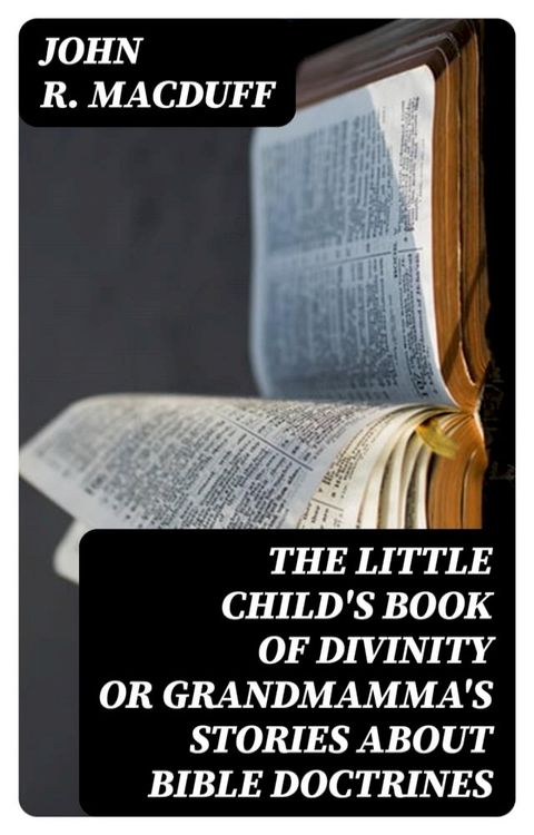 The Little Child's Book of Divinity or Grandmamma's Stories about Bible Doctrines(Kobo/電子書)