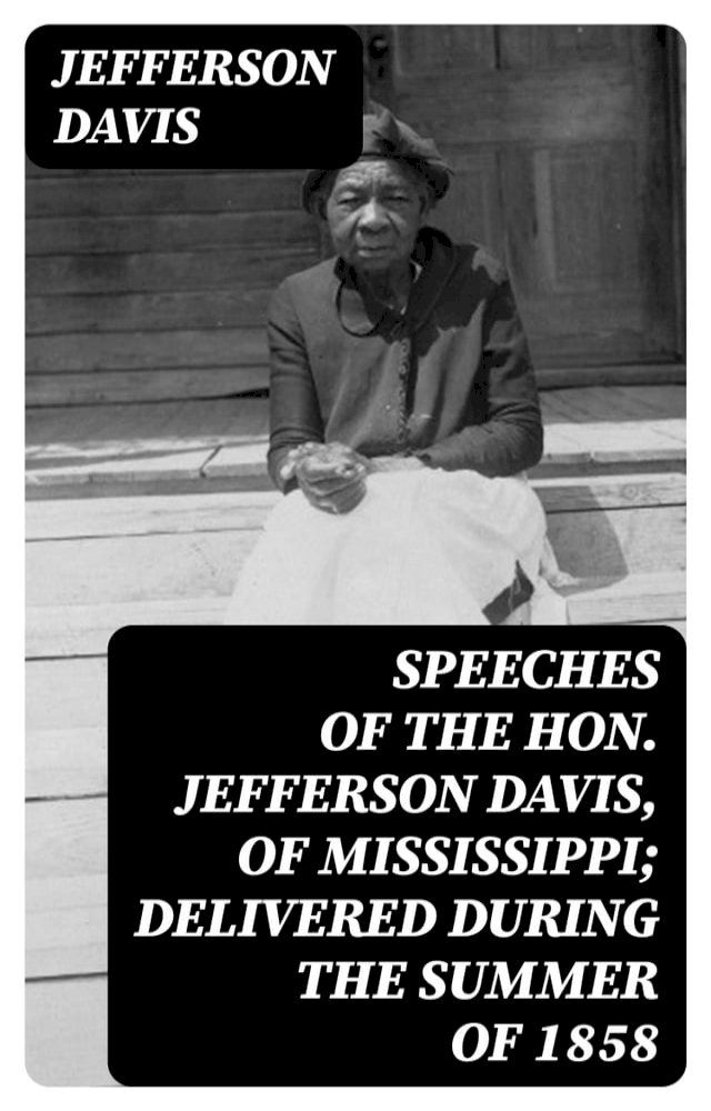  Speeches of the Hon. Jefferson Davis, of Mississippi; delivered during the summer of 1858(Kobo/電子書)