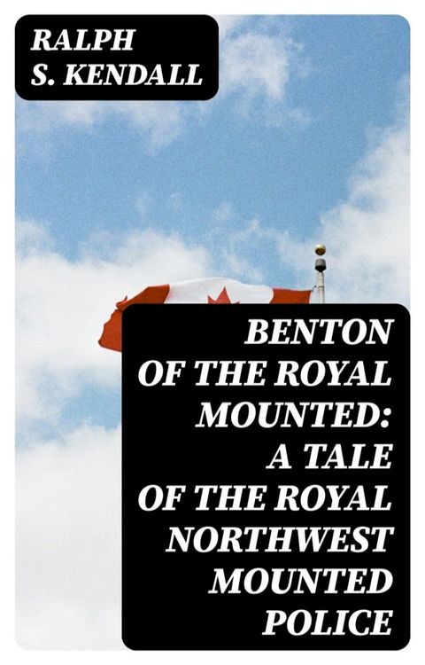 Benton of the Royal Mounted: A Tale of the Royal Northwest Mounted Police(Kobo/電子書)
