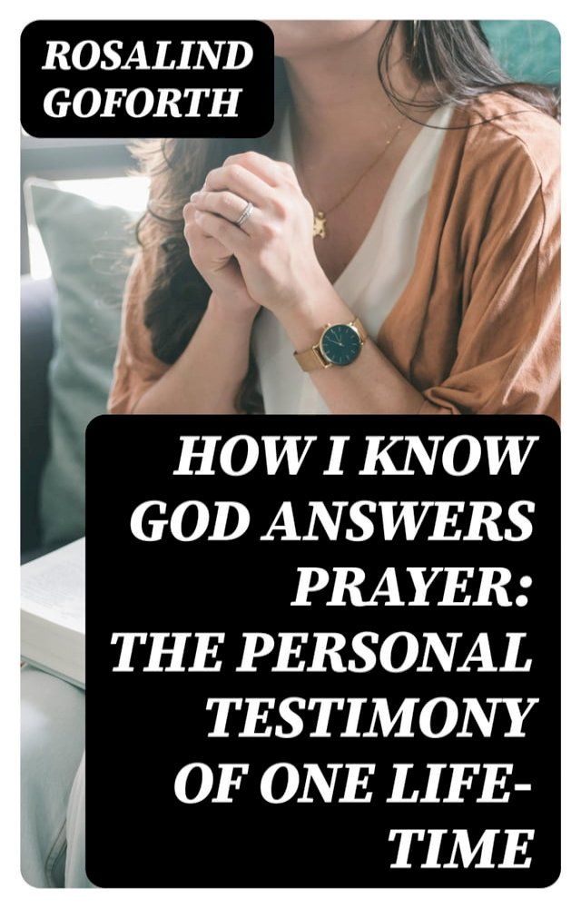  How I Know God Answers Prayer: The Personal Testimony of One Life-Time(Kobo/電子書)