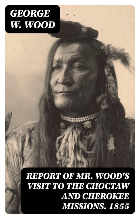 Report of Mr. Wood's Visit to the Choctaw and Cherokee Missions. 1855(Kobo/電子書)