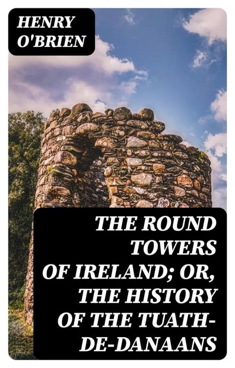 The Round Towers of Ireland; or, The History of the Tuath-De-Danaans(Kobo/電子書)