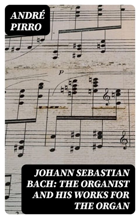 Johann Sebastian Bach: The Organist and His Works for the Organ(Kobo/電子書)