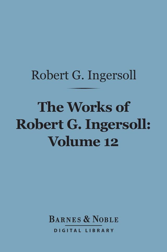  The Works of Robert G. Ingersoll, Volume 12 (Barnes & Noble Digital Library)(Kobo/電子書)