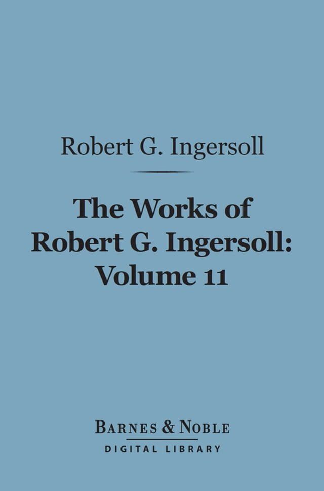  The Works of Robert G. Ingersoll, Volume 11 (Barnes & Noble Digital Library)(Kobo/電子書)