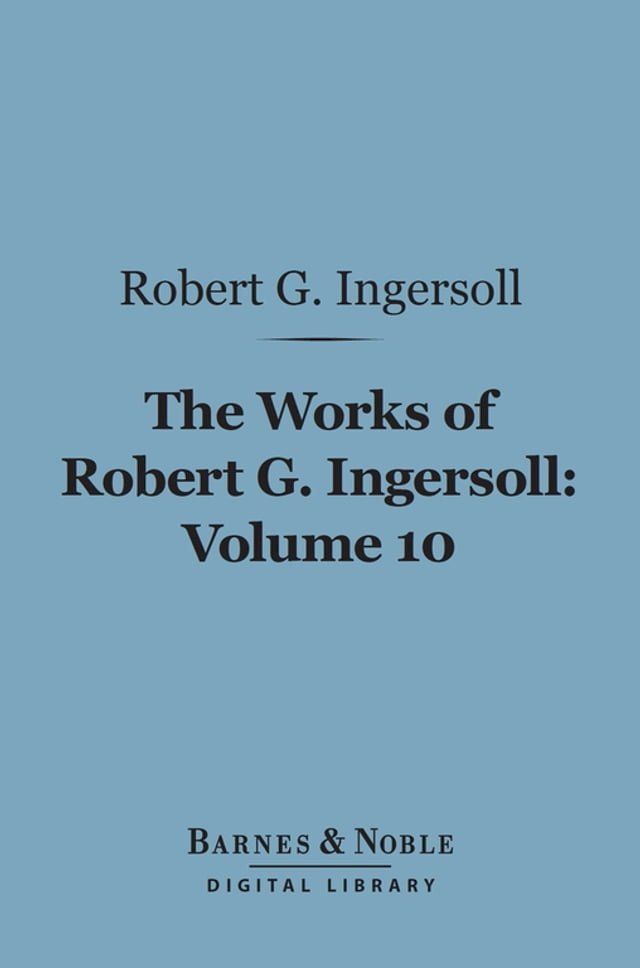  The Works of Robert G. Ingersoll, Volume 10 (Barnes & Noble Digital Library)(Kobo/電子書)