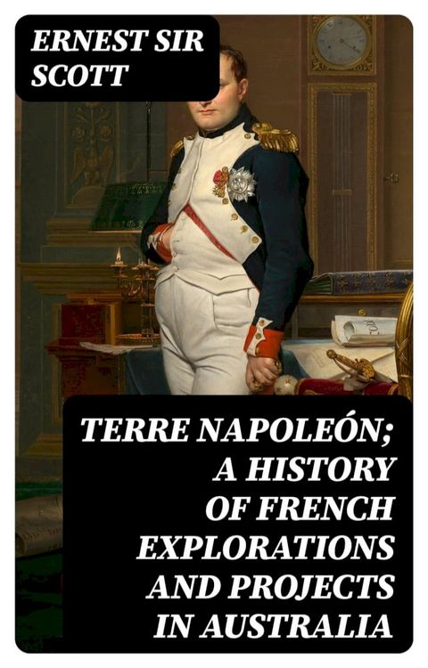 Terre Napoleón; a History of French Explorations and Projects in Australia(Kobo/電子書)