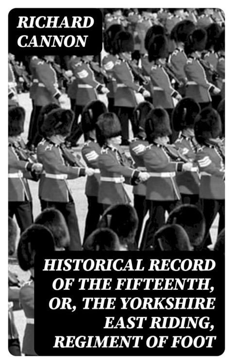 Historical Record of the Fifteenth, or, the Yorkshire East Riding, Regiment of Foot(Kobo/電子書)