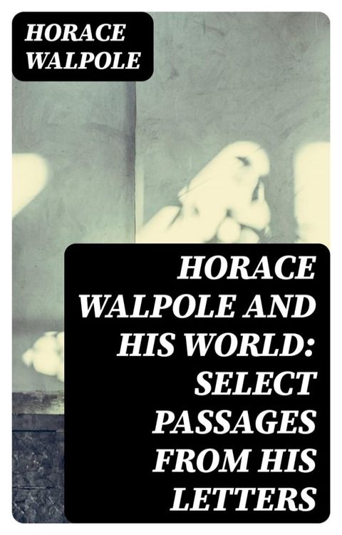 Horace Walpole and His World: Select Passages from His Letters(Kobo/電子書)