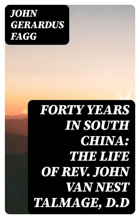 Forty Years in South China: The Life of Rev. John Van Nest Talmage, D.D(Kobo/電子書)