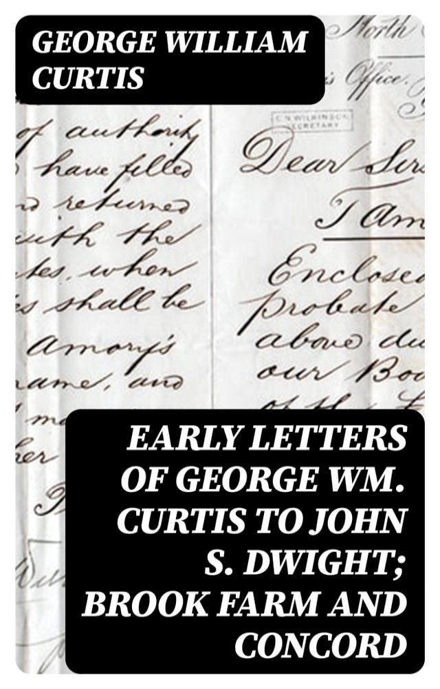  Early Letters of George Wm. Curtis to John S. Dwight; Brook Farm and Concord(Kobo/電子書)