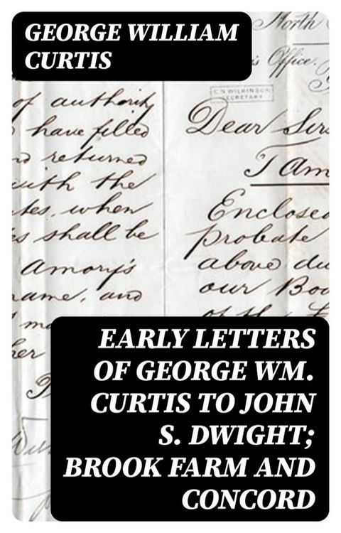 Early Letters of George Wm. Curtis to John S. Dwight; Brook Farm and Concord(Kobo/電子書)