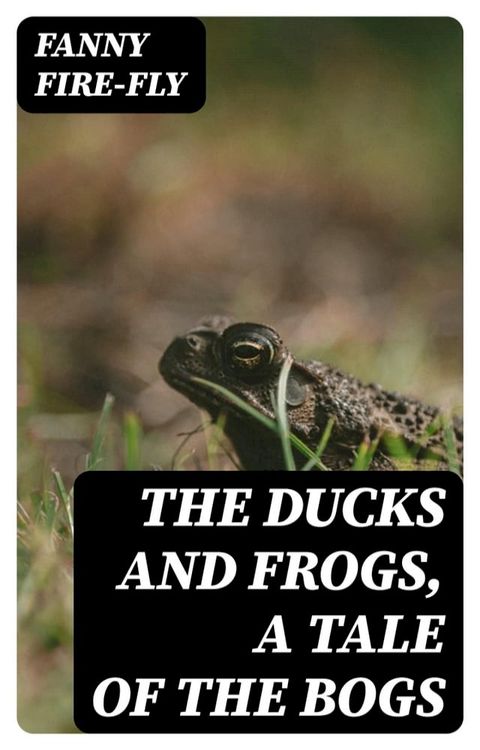 The Ducks and Frogs, a Tale of the Bogs(Kobo/電子書)