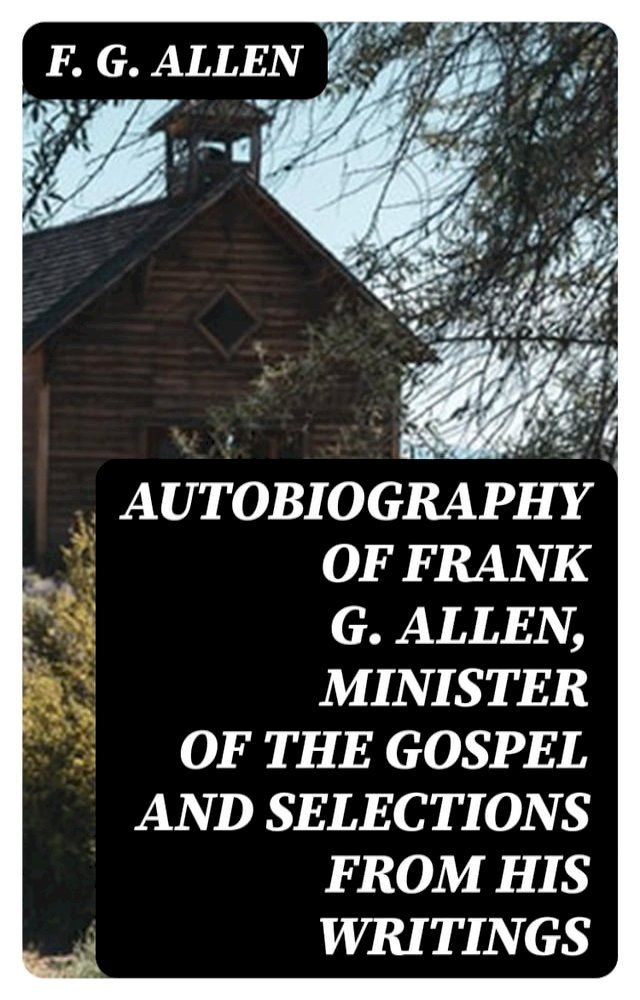  Autobiography of Frank G. Allen, Minister of the Gospel and Selections from his Writings(Kobo/電子書)