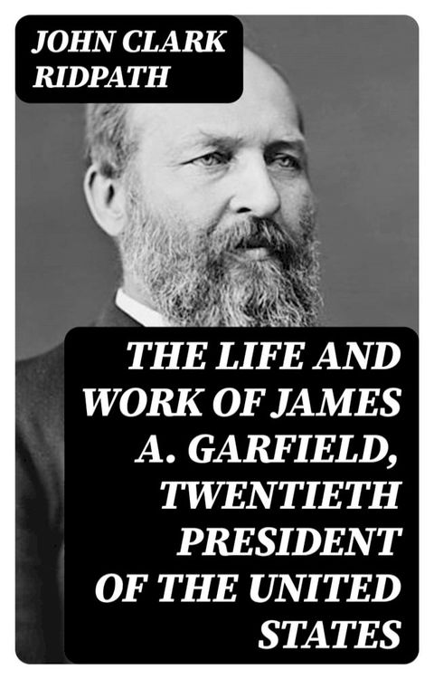 The Life and Work of James A. Garfield, Twentieth President of the United States(Kobo/電子書)