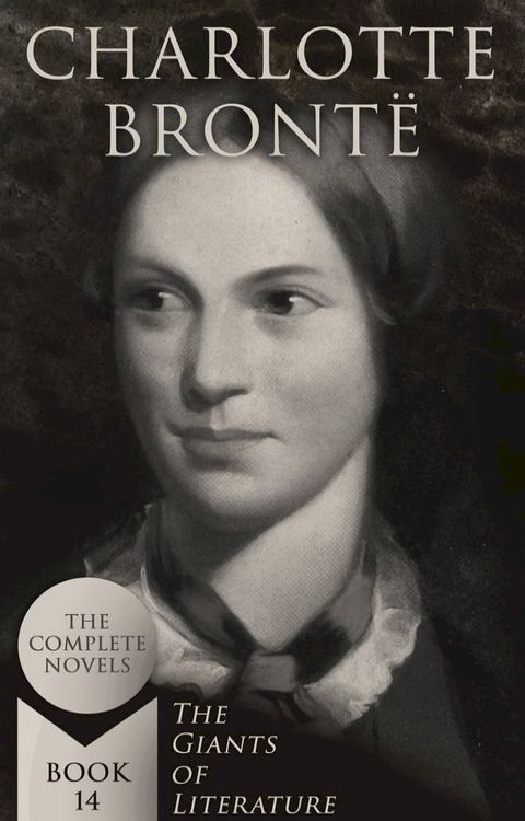 Charlotte Bront&euml;: The Complete Novels (The Giants of Literature - Book 14)(Kobo/電子書)