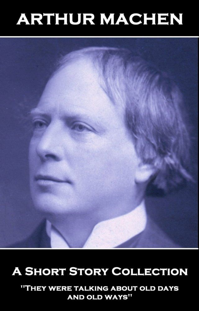  Arthur Machen - A Short Story Collection: 'They were talking about old days and old ways''(Kobo/電子書)