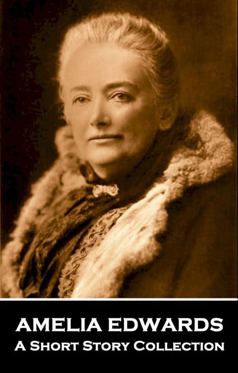 Amelia Edwards - A Short Story Collection: Multi talented English 19th Century lesbian author(Kobo/電子書)