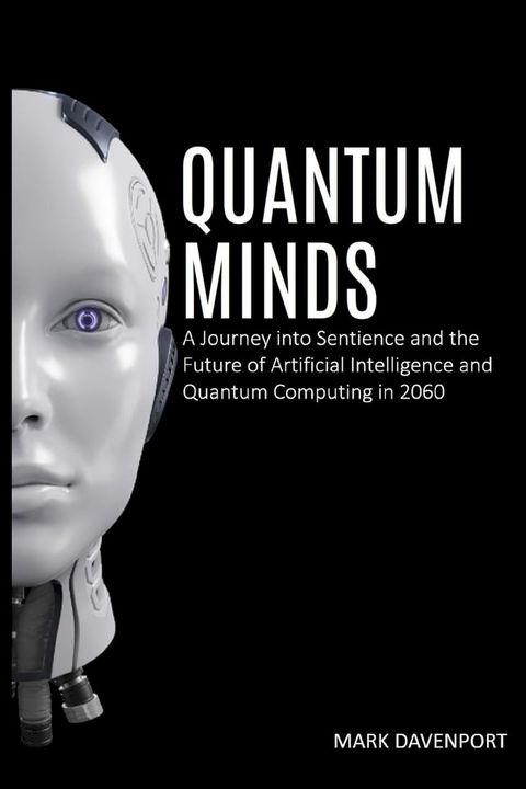 Quantum Minds A Journey into Sentience and the Future of Artificial Intelligence in 2060(Kobo/電子書)