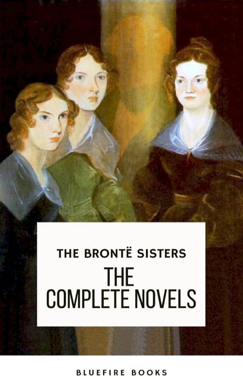 The Bront&euml; Sisters: The Complete Novels(Kobo/電子書)