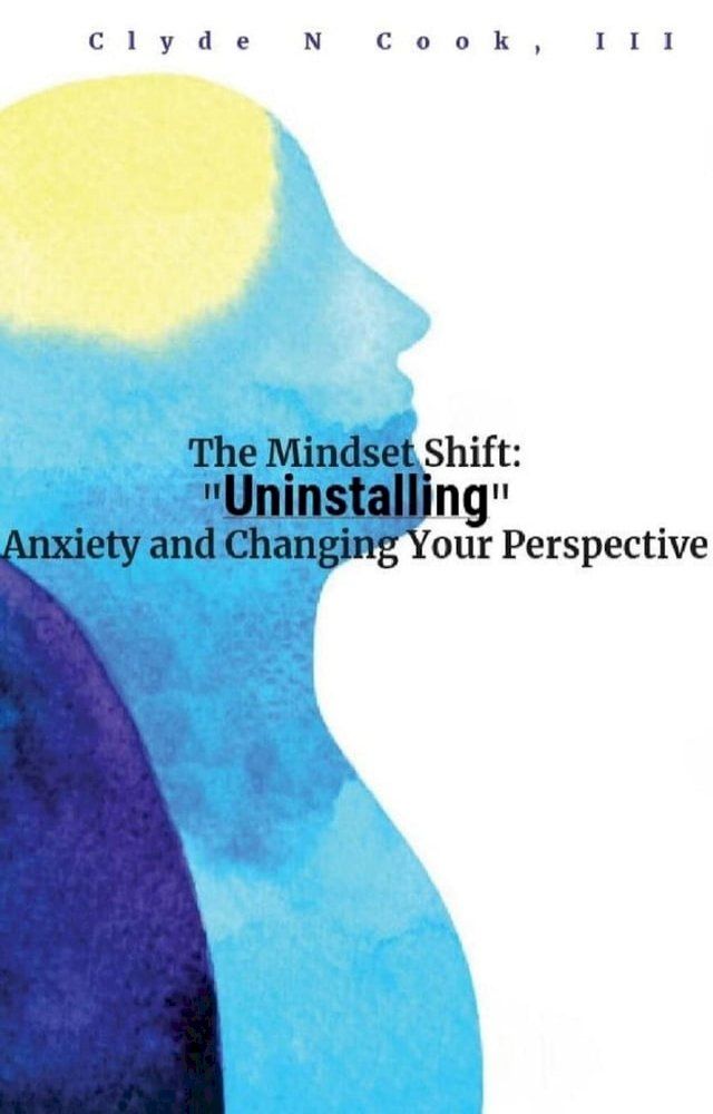  The Mindset Shift: Uninstalling Anxiety and Changing your Perspective(Kobo/電子書)