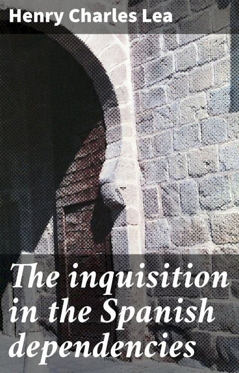 The inquisition in the Spanish dependencies(Kobo/電子書)